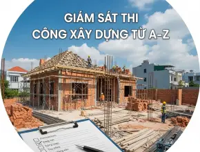 Giám sát thi công xây dựng từ A-Z: Cẩm nang kiểm soát chất lượng cho chủ nhà