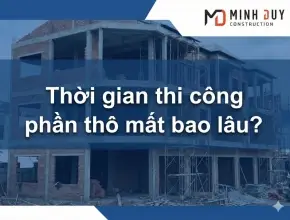 Thời gian thi công phần thô mất bao lâu? Cẩm nang lập kế hoạch 2026