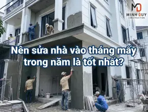 Nên sửa nhà vào tháng mấy trong năm là tốt nhất?