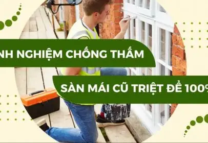 Kinh nghiệm chống thấm sàn mái A-Z: Cẩm nang chống dột toàn diện