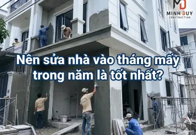 Nên sửa nhà vào tháng mấy trong năm là tốt nhất?